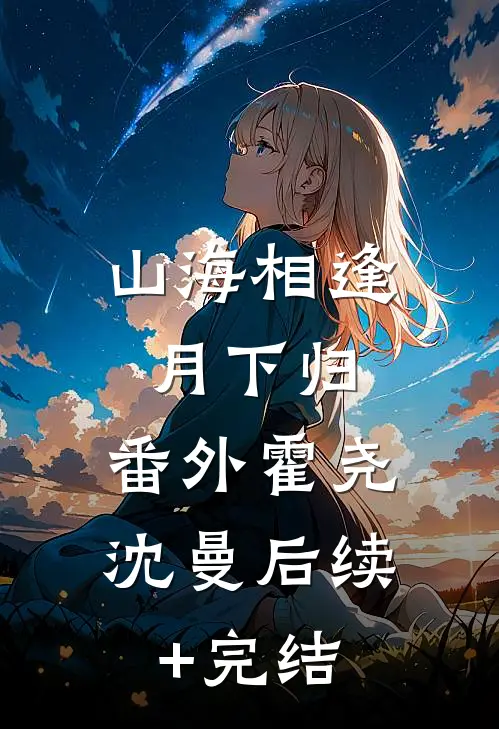 山海相逢月下归：  番外霍尧沈曼后续+完结