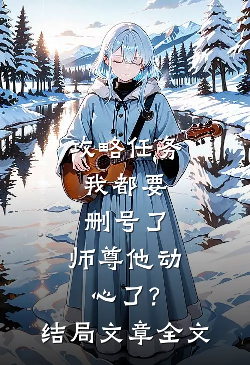 攻略任务:我都要删号了,师尊他动心了?结局文章全文