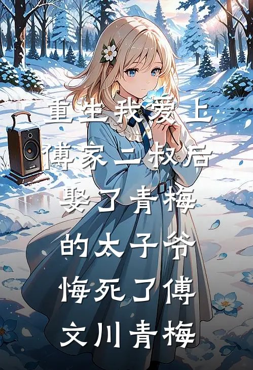 重生我爱上傅家二叔后，娶了青梅的太子爷悔死了傅文川青梅