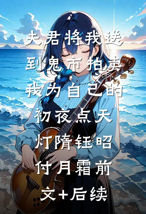 夫君将我送到鬼市拍卖，我为自己的初夜点天灯隋钰昭付月霜前文+后续