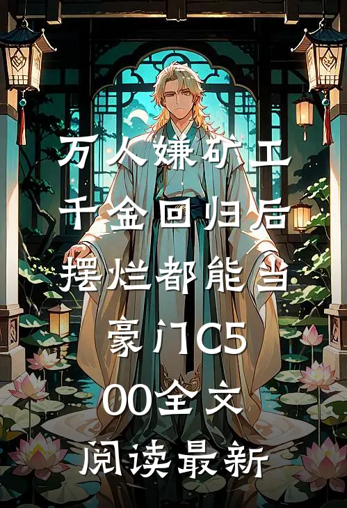 万人嫌矿工千金回归后，摆烂都能当豪门C500全文阅读最新