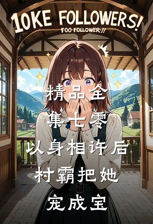 精品全集七零：以身相许后，村霸把她宠成宝