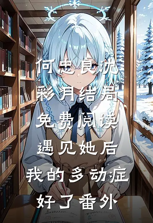 何忠良沈彩月结局免费阅读遇见她后，我的多动症好了番外