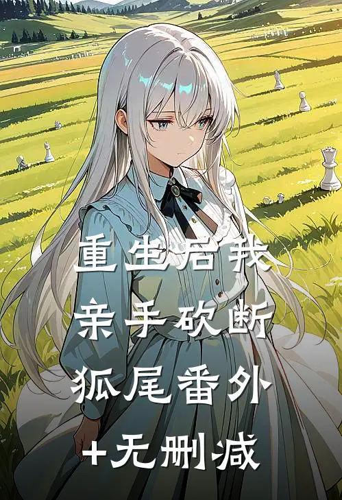 重生后我亲手砍断狐尾番外+无删减