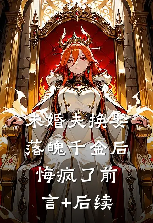 未婚夫换娶落魄千金后，悔疯了前言+后续
