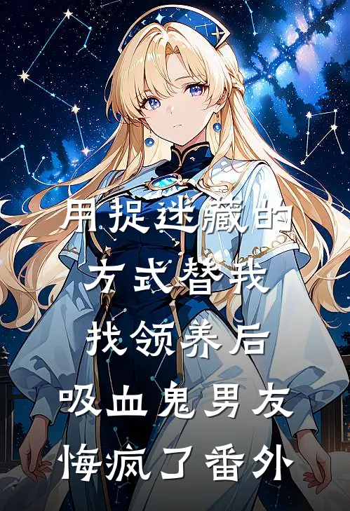 用捉迷藏的方式替我找领养后，吸血鬼男友悔疯了番外