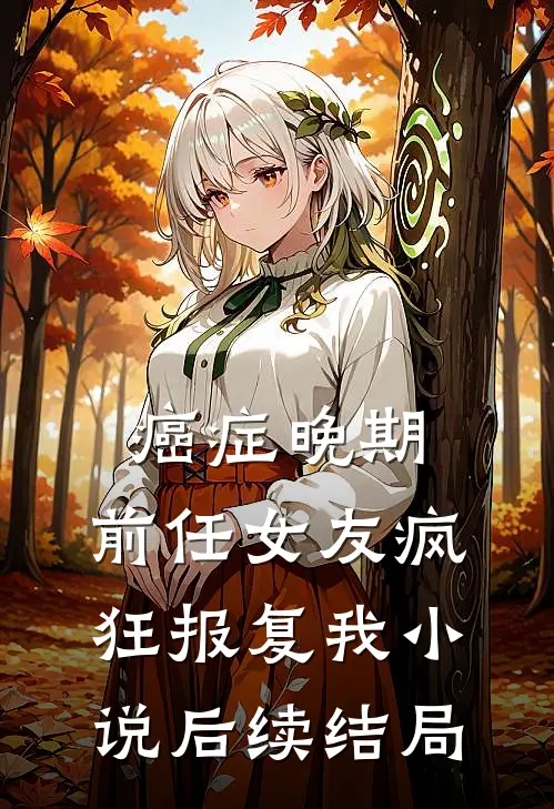 癌症晚期，前任女友疯狂报复我小说后续结局
