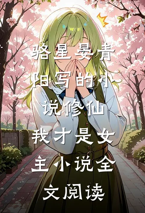 骆星晏青阳写的小说修仙，我才是女主小说全文阅读