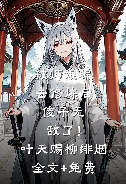 被师娘骗去修炼后，傻子无敌了！叶天赐柳绯烟全文+免费