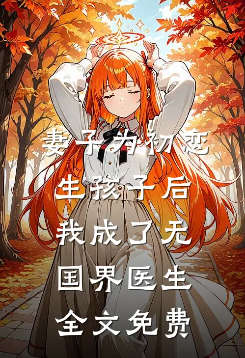 妻子为初恋生孩子后，我成了无国界医生全文免费