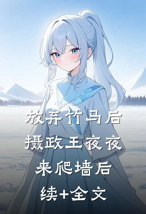 放弃竹马后，摄政王夜夜来爬墙后续+全文