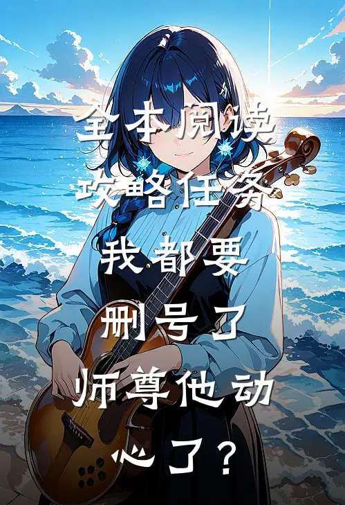 全本阅读攻略任务：我都要删号了，师尊他动心了？
