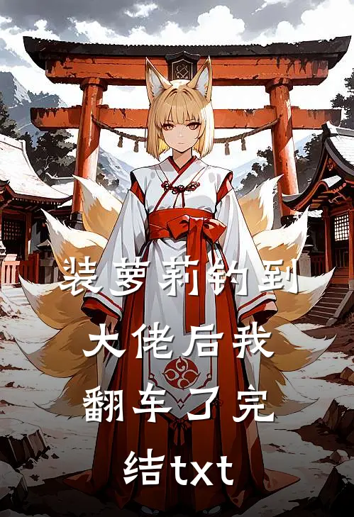 装萝莉钓到大佬后我翻车了完结txt