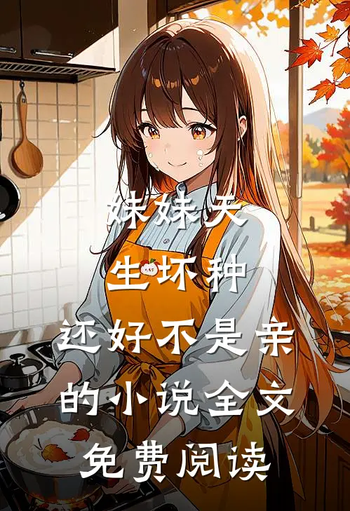 妹妹天生坏种，还好不是亲的小说全文免费阅读