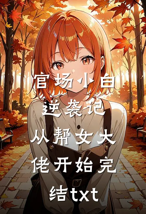 官场小白逆袭记：从帮女大佬开始完结txt