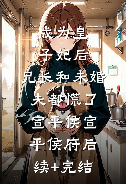 成为皇子妃后，兄长和未婚夫都慌了宣平侯宣平侯府后续+完结