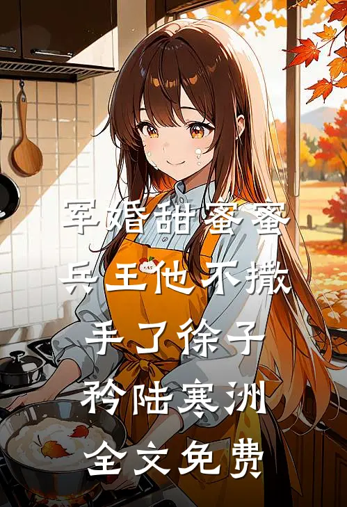 军婚甜蜜蜜，兵王他不撒手了徐子矜陆寒洲全文免费