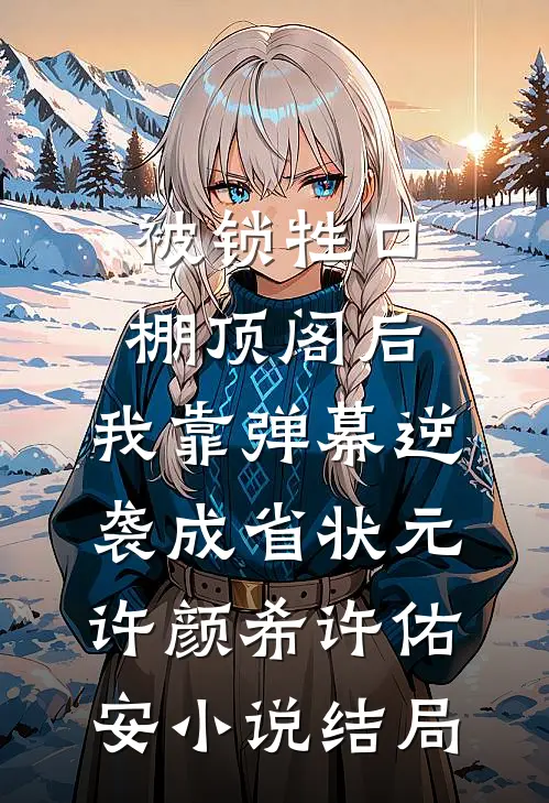被锁牲口棚顶阁后，我靠弹幕逆袭成省状元许颜希许佑安小说结局