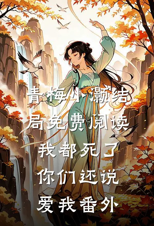 青梅小灏结局免费阅读我都死了，你们还说爱我番外