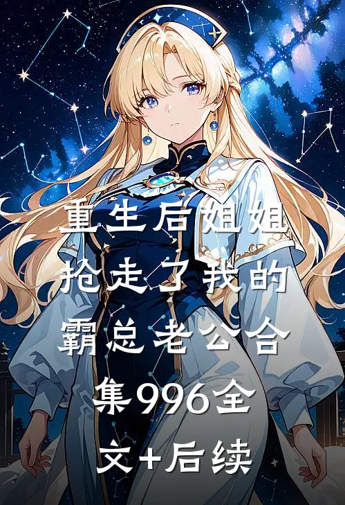 重生后姐姐抢走了我的霸总老公合集996全文+后续