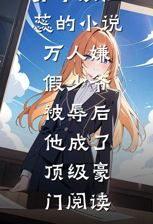 苏子辰江蕊的小说万人嫌假少爷被辱后，他成了顶级豪门阅读