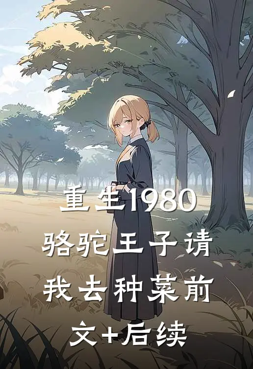 重生1980，骆驼王子请我去种菜前文+后续