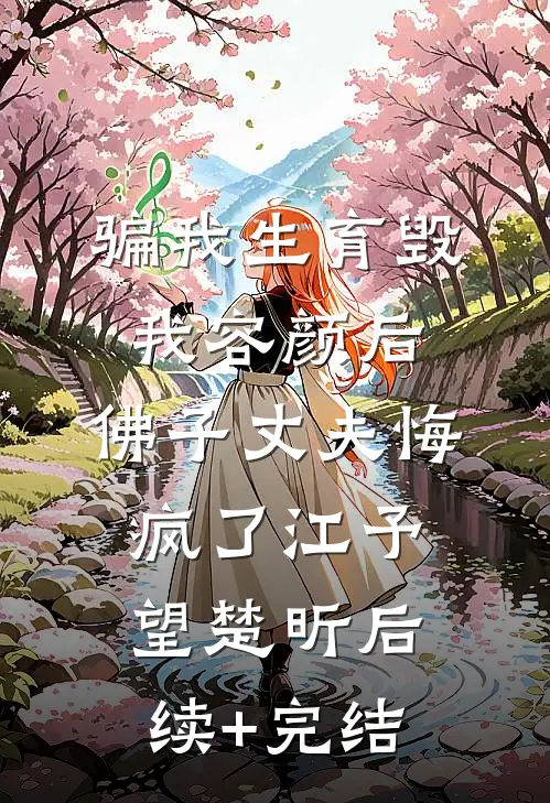骗我生育毁我容颜后，佛子丈夫悔疯了江予望楚昕后续+完结