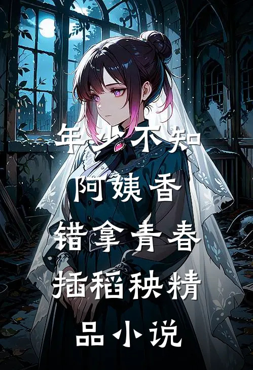 年少不知阿姨香，错拿青春插稻秧精品小说