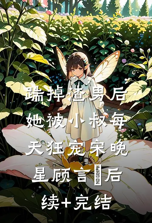 踹掉渣男后，她被小叔每天狂宠宋晚星顾言璟后续+完结