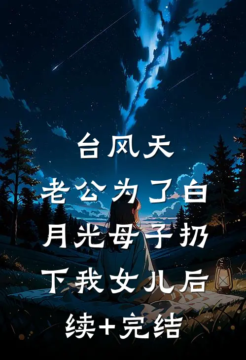 台风天，老公为了白月光母子扔下我女儿后续+完结
