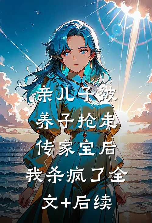 亲儿子被养子抢走传家宝后，我杀疯了全文+后续