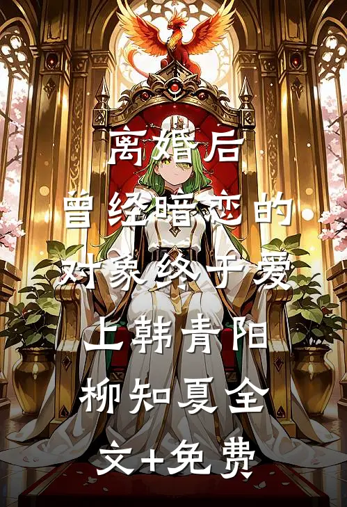 离婚后，曾经暗恋的对象终于爱上韩青阳柳知夏全文+免费