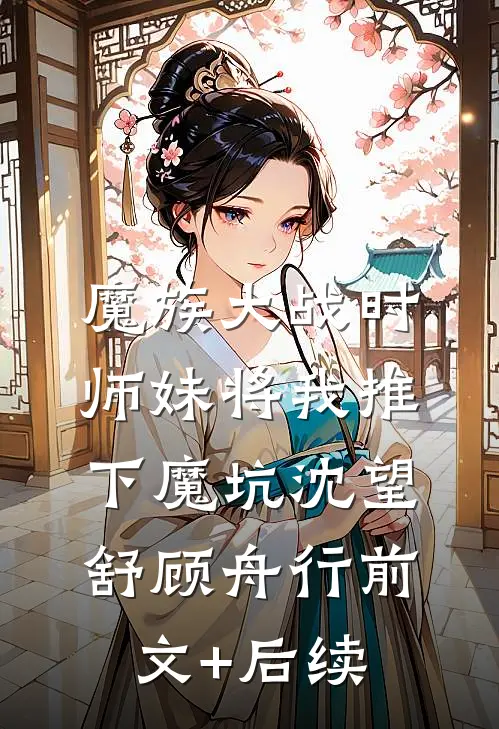 魔族大战时，师妹将我推下魔坑沈望舒顾舟行前文+后续