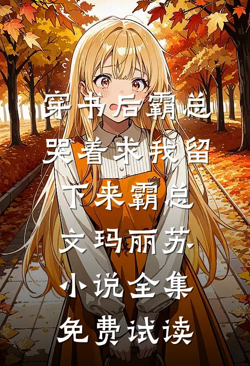 穿书后霸总哭着求我留下来霸总文玛丽苏小说全集免费试读