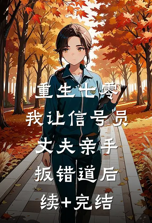 重生七零，我让信号员丈夫亲手扳错道后续+完结