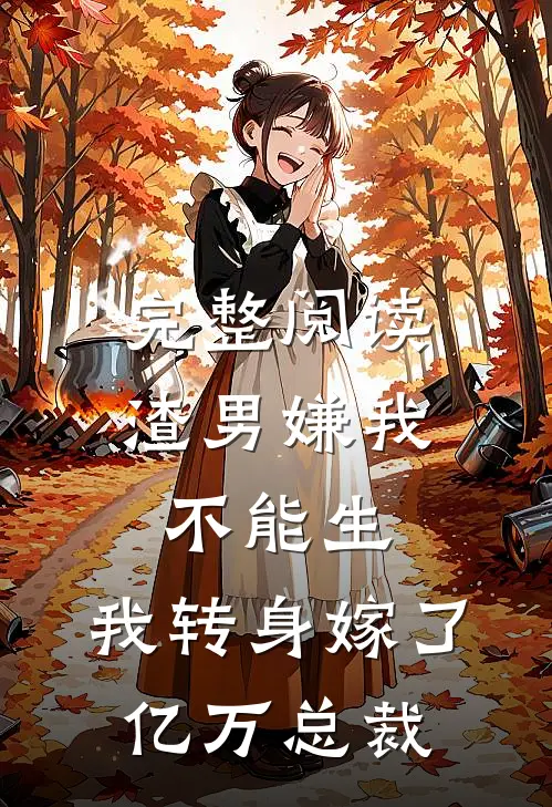 完整阅读渣男嫌我不能生，我转身嫁了亿万总裁