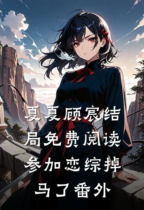 夏夏顾宸结局免费阅读参加恋综掉马了番外