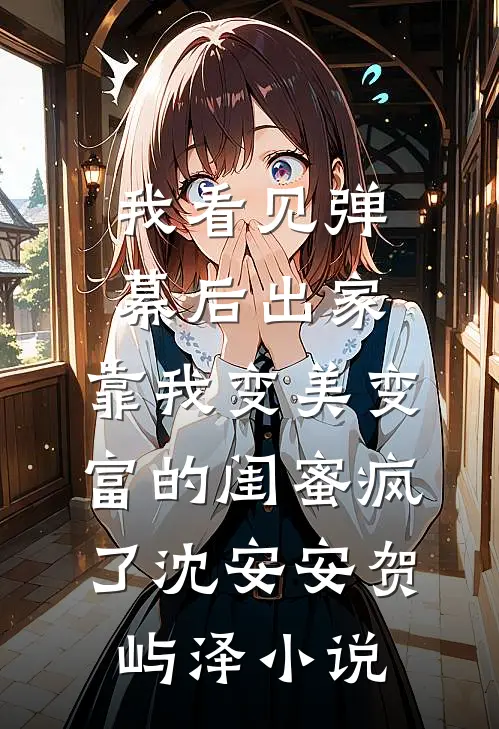 我看见弹幕后出家，靠我变美变富的闺蜜疯了沈安安贺屿泽小说