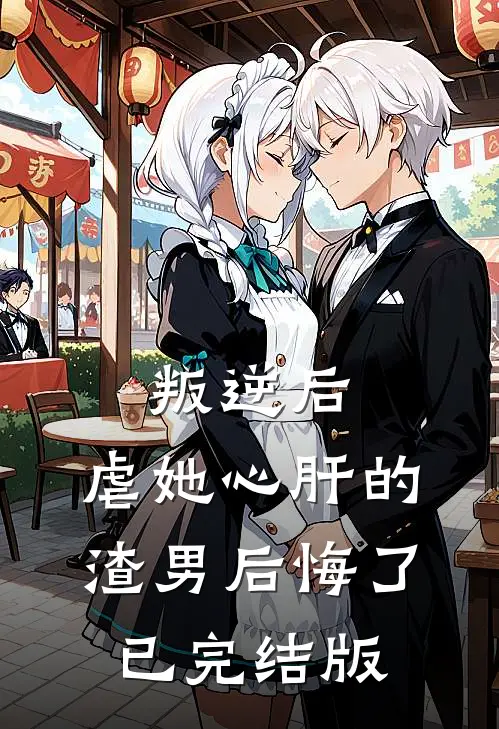 叛逆后，虐她心肝的渣男后悔了已完结版