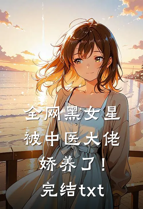 全网黑女星被中医大佬娇养了！完结txt