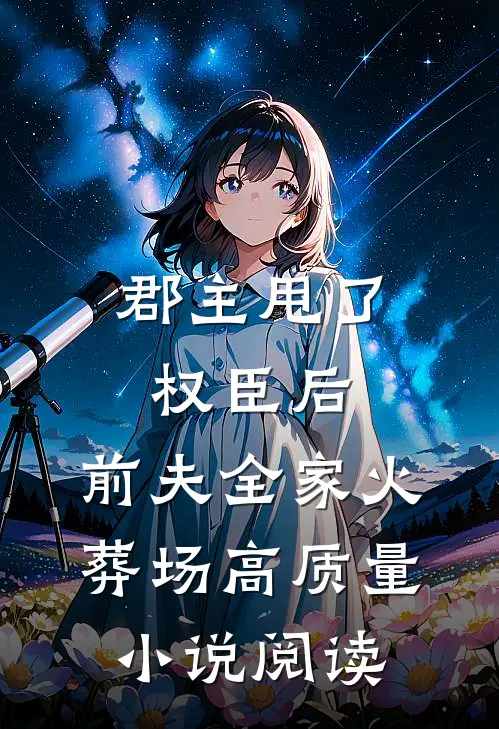 郡主甩了权臣后，前夫全家火葬场高质量小说阅读