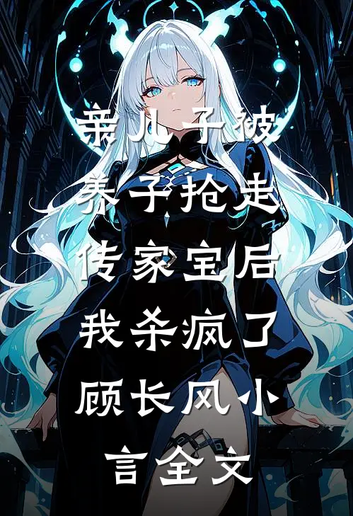 亲儿子被养子抢走传家宝后，我杀疯了顾长风小言全文