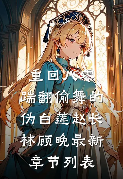 重回八零，踹翻偷舞的伪白莲赵长林顾晚最新章节列表