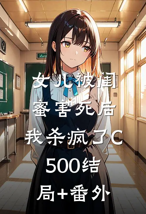 女儿被闺蜜害死后，我杀疯了C500结局+番外