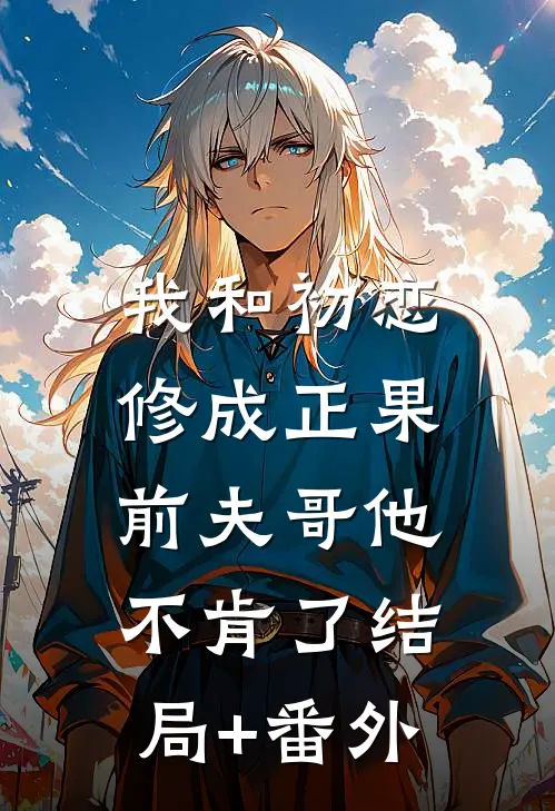 我和初恋修成正果，前夫哥他不肯了结局+番外