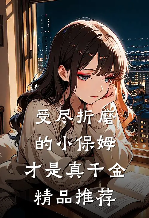 受尽折磨的小保姆，才是真千金精品推荐