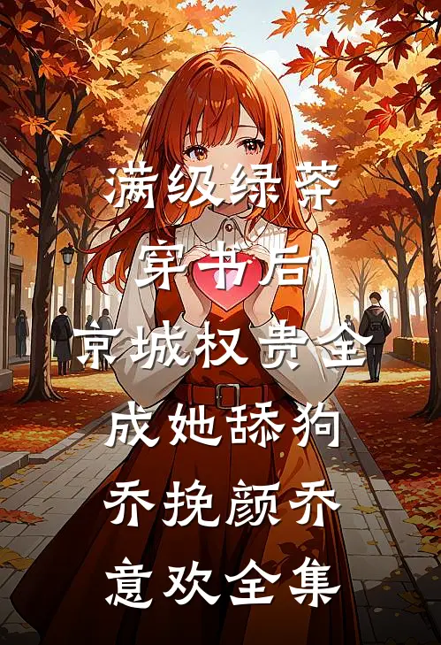 满级绿茶穿书后，京城权贵全成她舔狗乔挽颜乔意欢全集