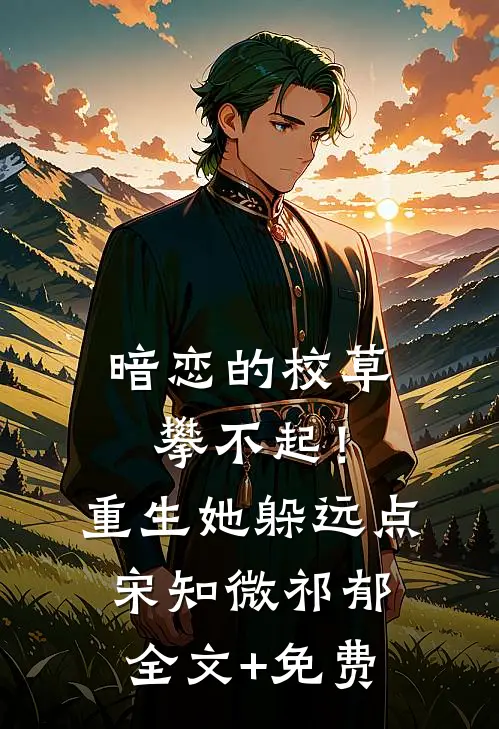 暗恋的校草攀不起！重生她躲远点宋知微祁郁全文+免费