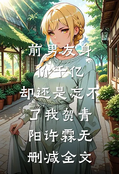 前男友身价千亿，却还是忘不了我贺青阳许霖无删减全文