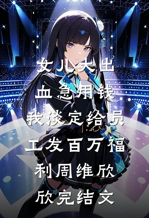 女儿大出血急用钱，我淡定给员工发百万福利周维欣欣完结文